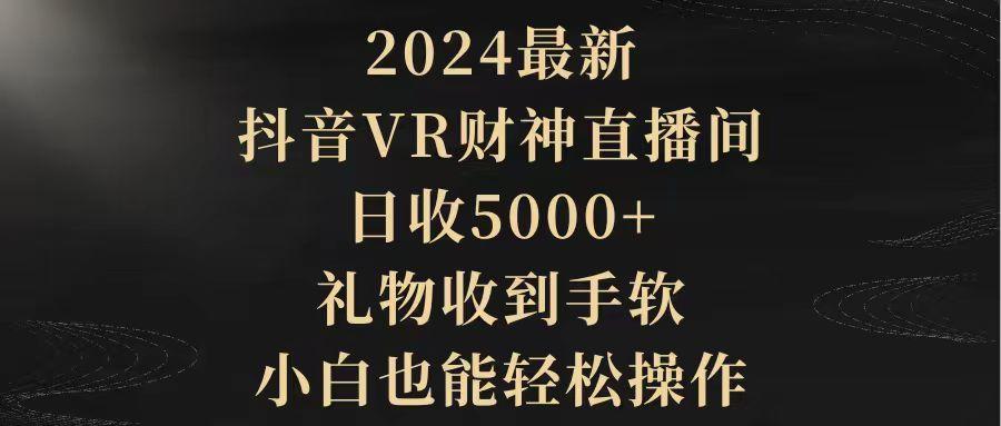 (9595期)2024最新，抖音VR财神直播间，日收5000+，礼物收到手软，小白也能轻松操作-南友云赚