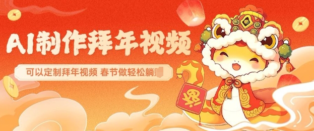 AI制作送祝福拜年视频，过年惊艳你的朋友圈可以定制拜年视频，AI一键生，春节做轻松躺Z-南友云赚