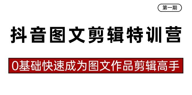 抖音图文剪辑特训营第一期，0基础快速成为图文作品剪辑高手(23节课)-南友云赚