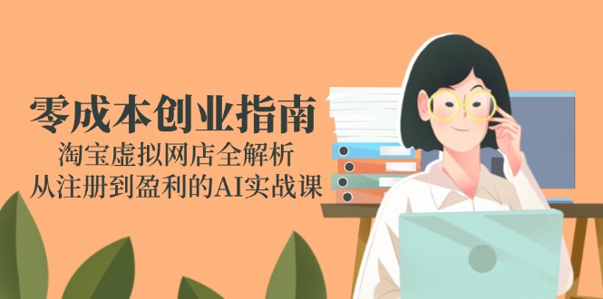 零成本创业指南：淘宝虚拟网店全解析，从注册到盈利的AI实战课-南友云赚