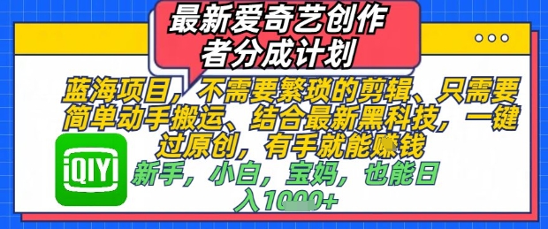 最新爱奇艺创作者分成计划，不需要繁琐的剪辑，只需要简单动手搬运，一键过原创，有手就能做-南友云赚