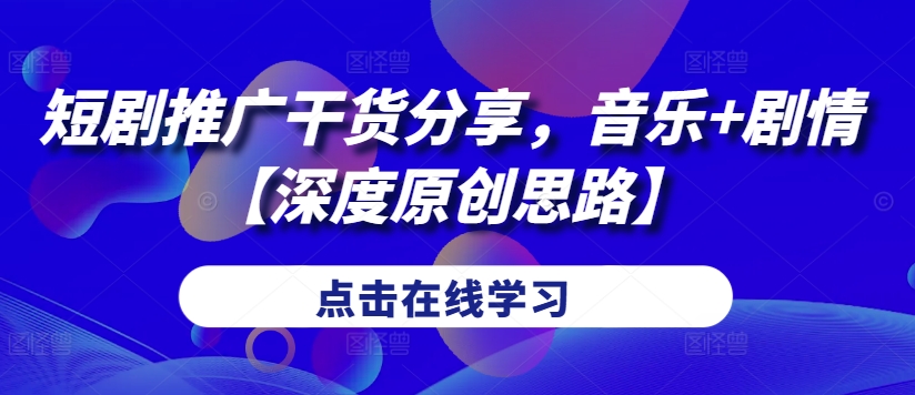 短剧推广干货分享，音乐+剧情【深度原创思路】-南友云赚