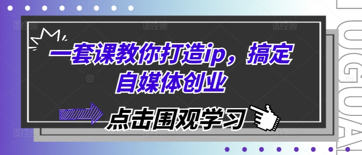 一套课教你打造ip，搞定自媒体创业-南友云赚