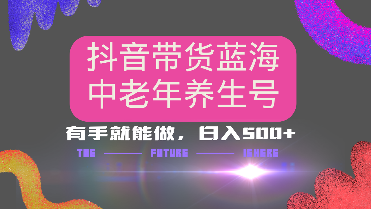 抖音带货冷门赛道，用AI做中老年养生号，可矩阵放大，小白也能月入30000+-南友云赚