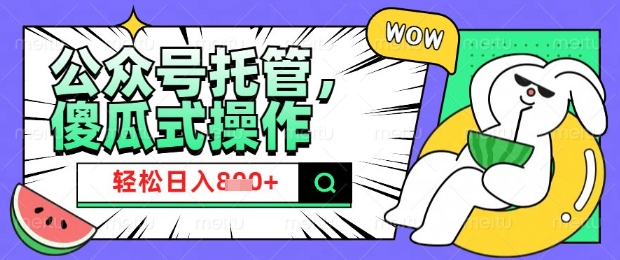2025微信公众号托管计划，小白宝妈轻松日入8张【揭秘】-南友云赚