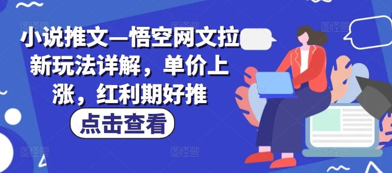 小说推文—悟空网文拉新玩法详解，单价上涨，红利期好推-南友云赚