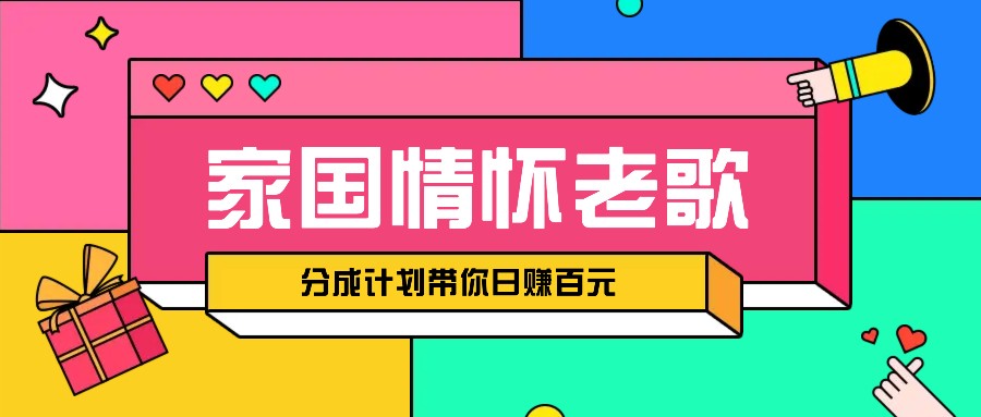 经典家国情怀歌曲盘点赛道开启撸金模式，视频分成计划带你轻松日赚百元-南友云赚