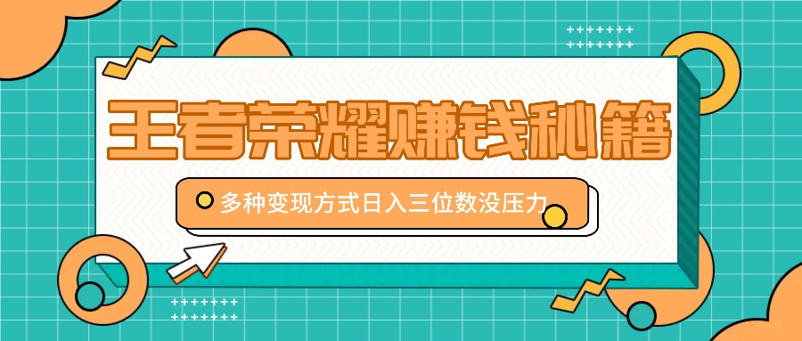 王者荣耀赚钱秘籍，多种变现方式，日入三位数没压力【附送资料】-南友云赚