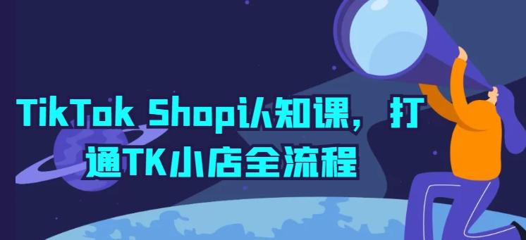 TikTok Shop认知课，打通TK小店全流程-南友云赚