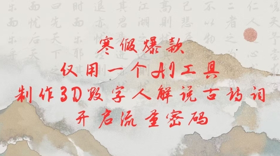 寒假爆款，仅用一个AI工具，制作3D数字人解说古诗词，开启流量密码-南友云赚