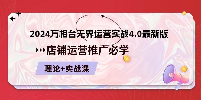 2024-万相台 无界 运营实战4.0最新版，店铺 运营推广必修 理论+实操-南友云赚