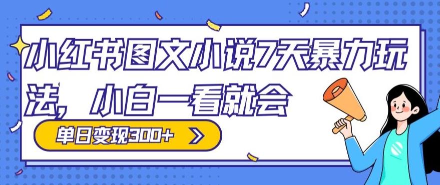 小红书图文小说7天暴力玩法，小白一看就会，单日变现300+-南友云赚