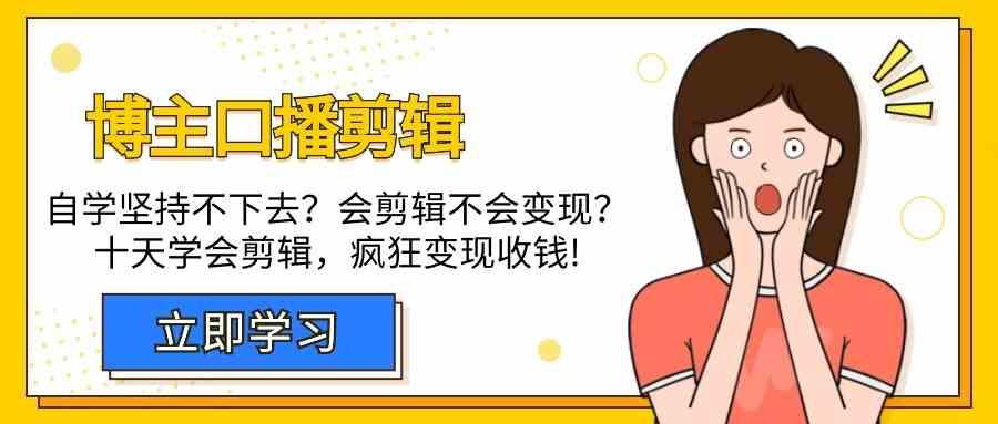 博主口播剪辑课，十天学会视频剪辑，解决变现问题疯狂收钱！-南友云赚