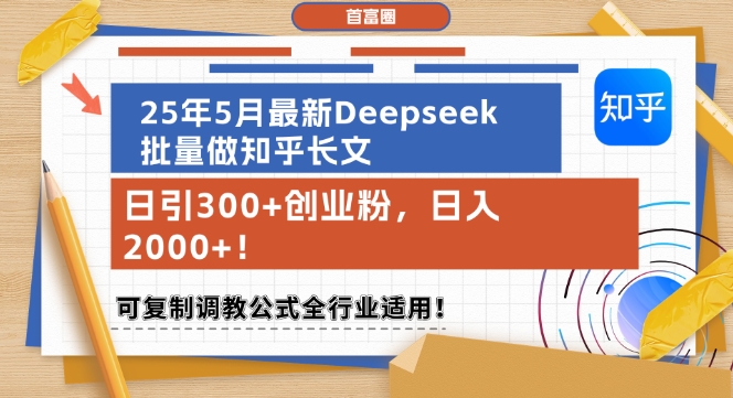 25年5月最新Deepseek批量做知乎长文，日引300+创业粉，日入1k+，可复制调教公式全行业适用-南友云赚