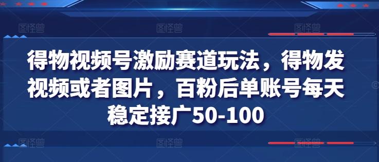 得物视频号激励赛道玩法，得物发视频或者图片，百粉后单账号每天稳定接广50-100-南友云赚