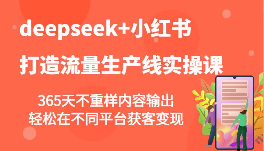 deepseek+小红书打造流量生产线实操课，365天不重样内容输出，轻松在不同平台获客变现-南友云赚