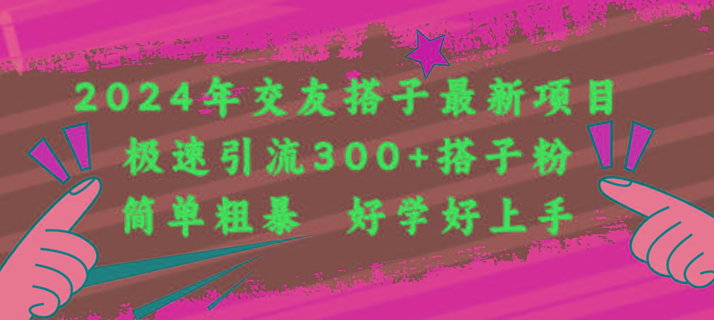2024年交友搭子最新项目，极速引流300+搭子粉，简单粗暴，好学好上手-南友云赚