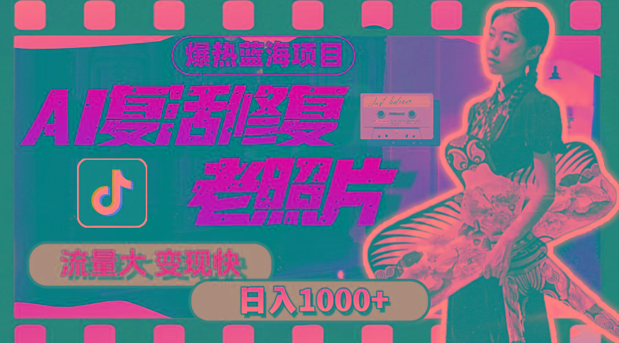 暴热蓝海项目，AI复活修复老照片，流量大 变现快 一天收入1000+教程+素材-南友云赚