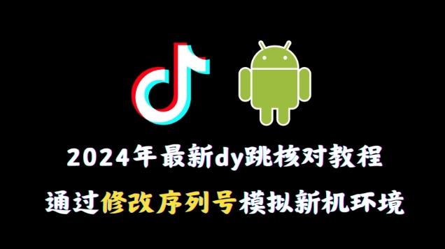 2024年最新抖音跳核对教程，通过修改序列号模拟新机环境【揭秘】-南友云赚