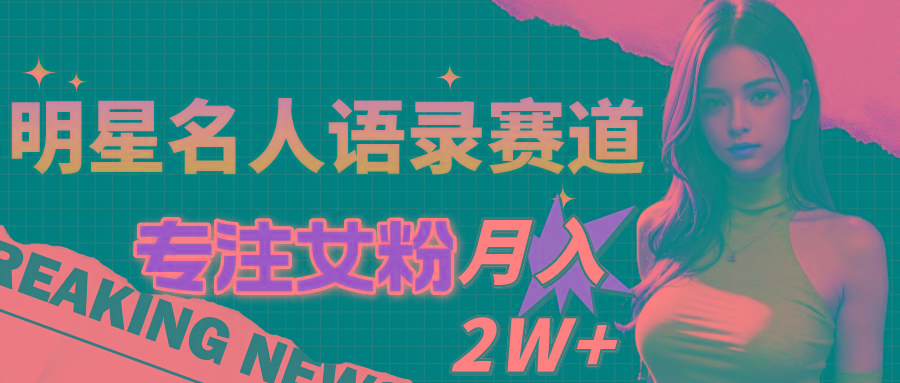 明星名人语录赛道全新升级玩法，专注女粉，月入2W＋(教程+1303G素材-南友云赚