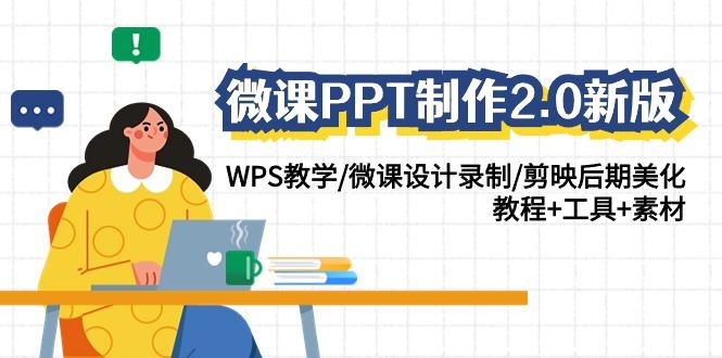 微课PPT制作2.0新版：WPS教学/微课设计录制/剪映后期美化/教程+工具+素材-南友云赚