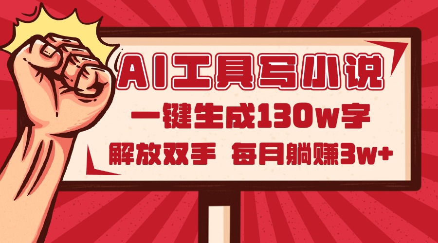 AI工具写小说2.0，一键生成130万字，解放双手，每月躺赚3w+-南友云赚