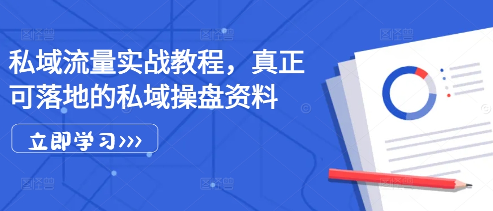 私域流量实战教程，真正可落地的私域操盘资料-南友云赚