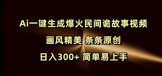 Ai一键生成爆火民间诡故事视频 画风精美 条条原创 日入300+ 简单易上手-南友云赚
