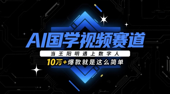 AI国学视频赛道：当王阳明遇上数字人，10w+爆款就是这么简单-南友云赚