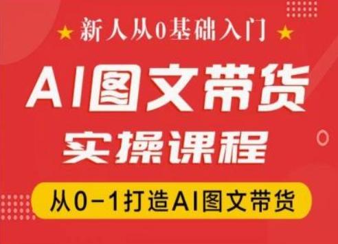 新人从0基础入门，抖音AI图文带货实操课程，从0-1打造AI图文带货-南友云赚