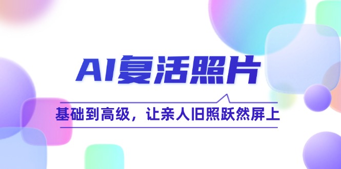 AI复活照片技巧课：基础到高级，让亲人旧照跃然屏上(无水印-南友云赚