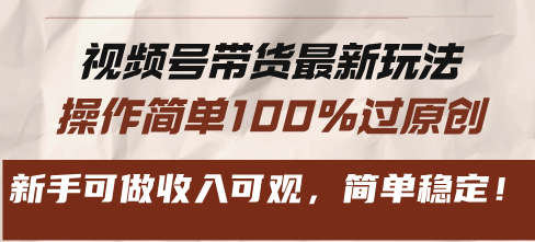 视频号带货最新玩法，操作简单100%过原创，新手可做收入可观，简单稳定！-南友云赚