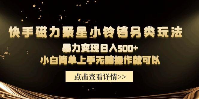 (9689期)快手磁力聚星小铃铛另类玩法，暴力变现日入500+小白简单上手无脑操作就可以-南友云赚