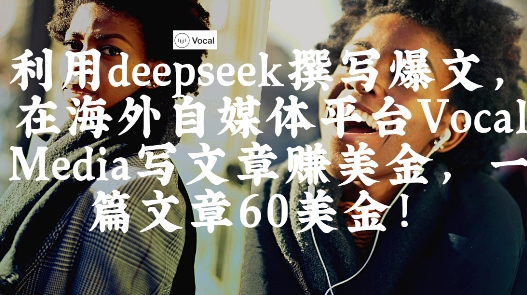 出海搞钱！利用deepseek撰写爆文，在海外自媒体平台Vocal Media写文章挣美金，一篇文章60刀-南友云赚