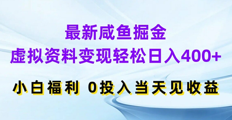 最新咸鱼掘金，虚拟资料变现，轻松日入400+，小白福利，0投入当天见收益【揭秘】-南友云赚