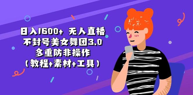 日入1600+ 无人直播不封号美女舞团3.0 多重防非操作(教程+素材+工具-南友云赚