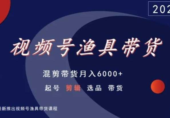 视频号渔具带货，混剪带货月入6000+，起号剪辑选品带货-南友云赚
