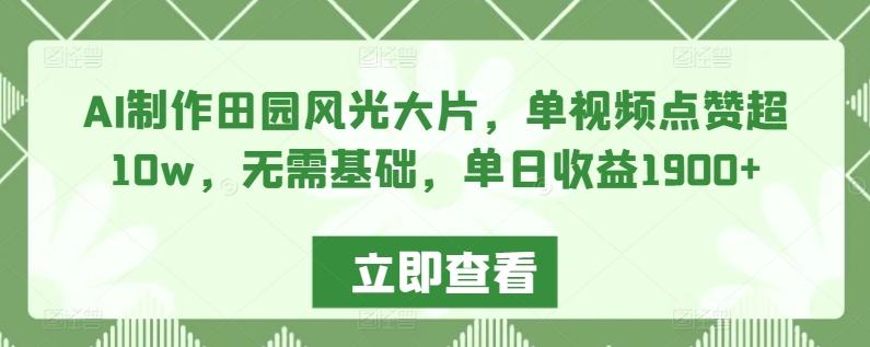 AI制作田园风光大片，单视频点赞超10w，无需基础，单日收益1900+【揭秘】-南友云赚