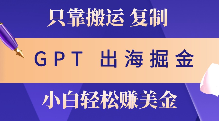 f52940bcd376b020b45d8e5aacaa9756.jpeg 出海掘金搬运,赚老外美金,月入3w+,仅需GPT粘贴复制,小白也能玩转