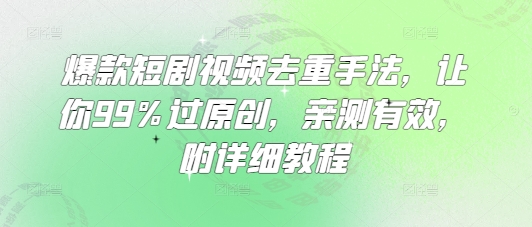爆款短剧视频去重手法，让你99%过原创，亲测有效，附详细教程-南友云赚
