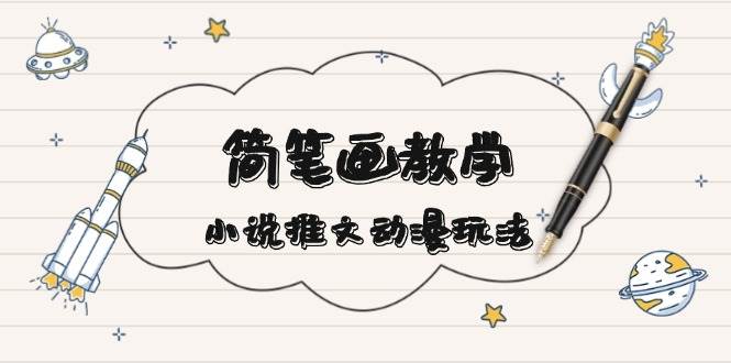 简笔画教学，小说推文动漫玩法，提供多种爆点文案写法，引爆社交媒-南友云赚
