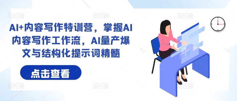 AI+内容写作特训营，掌握AI内容写作工作流，AI量产爆文与结构化提示词精髓-南友云赚