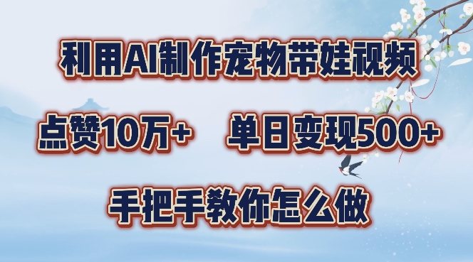 利用AI制作宠物带娃视频，轻松涨粉，点赞10万+，单日变现三位数，手把手教你怎么做【揭秘】-南友云赚