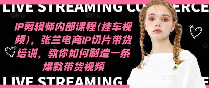 IP剪辑师内部课程(挂车视频)(更新11月)，张兰电商IP切片带货培训，教你如何制造一条爆款带货视频-南友云赚