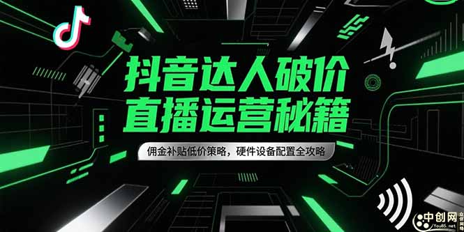 抖音达人破价直播运营秘籍，佣金补贴低价策略，硬件设备配置全攻略-南友云赚