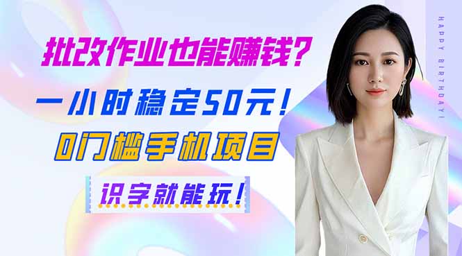 批改作业也能赚钱？一小时稳定50元！0门槛手机项目，识字就能玩！-南友云赚