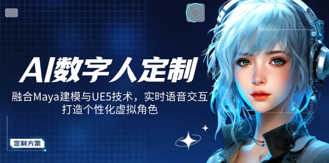 AI数字人定制，融合Maya建模与UE5技术，实时语音交互，打造个性化虚拟角色-南友云赚