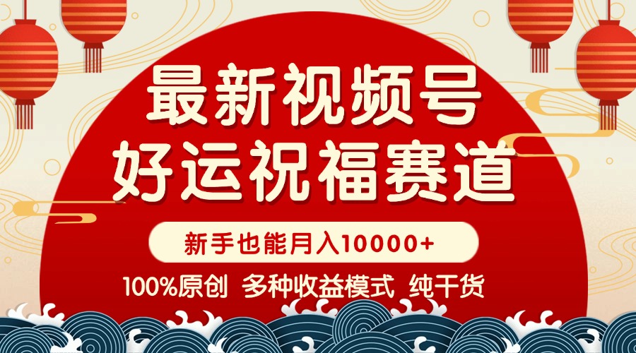 视频号【好运祝福】暴力赛道，商品橱窗-创作分成 条条爆 小白轻松上手 …-南友云赚