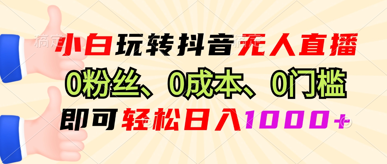小白玩转抖音无人直播，0粉丝、0成本、0门槛，轻松日入1000+-南友云赚