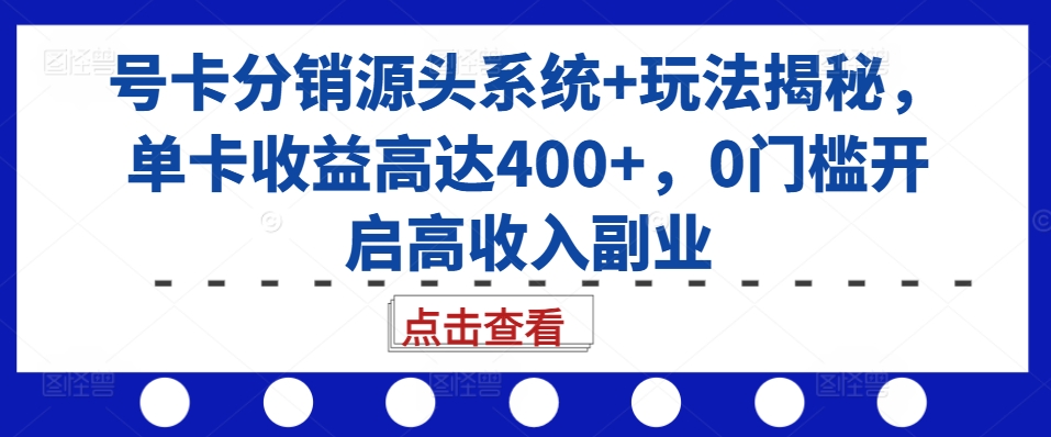 号卡分销源头系统+玩法揭秘，单卡收益高达400+，0门槛开启高收入副业-南友云赚